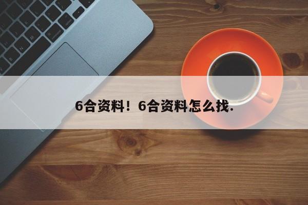 6合资料!6合资料怎么找.
